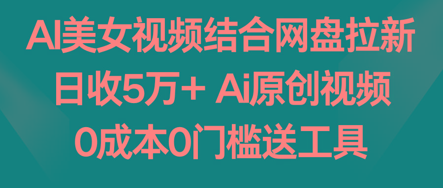 AI美女视频结合网盘拉新，日收5万+两分钟一条Ai原创视频，0成本0门槛送工具客创社 - 专注互联网轻资产创业及网络项目资源整合与分享客创社 - 专注互联网轻资产创业及网络项目资源整合与分享