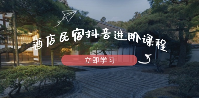 酒店民宿抖音进阶课程，掌握流量渠道与推流逻辑，打造爆款内容客创社 - 专注互联网轻资产创业及网络项目资源整合与分享客创社 - 专注互联网轻资产创业及网络项目资源整合与分享