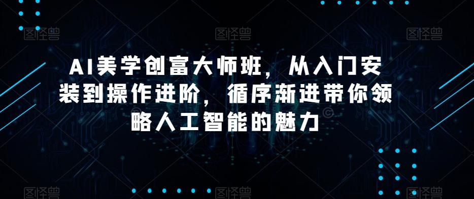AI美学创富大师班，从入门安装到操作进阶，循序渐进带你领略人工智能的魅力客创社 - 专注互联网轻资产创业及网络项目资源整合与分享客创社 - 专注互联网轻资产创业及网络项目资源整合与分享
