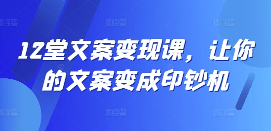 12堂文案变现课，让你的文案变成印钞机客创社 - 专注互联网轻资产创业及网络项目资源整合与分享客创社 - 专注互联网轻资产创业及网络项目资源整合与分享