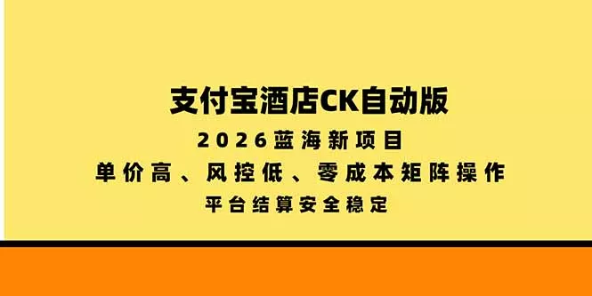 支付宝酒店ck自动版，2026蓝海新项目，单价高，风控低，零成本矩阵操作，平台结算安全稳定-鱼见海资源网-免费PHP网站源码模板,插件软件网创AI智能体资源分享平台！