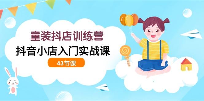 (9610期)童装抖店训练营，抖音小店入门实战课(43节课)客创社 - 专注互联网轻资产创业及网络项目资源整合与分享客创社 - 专注互联网轻资产创业及网络项目资源整合与分享