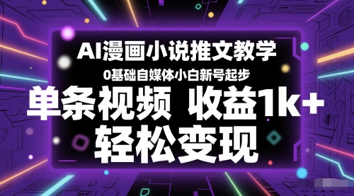 AI漫画小说推文教学，0基础自媒体小白新号起步，单条视频收益1k+，轻松变现-客创社 - 专注互联网轻资产创业及网络项目资源整合与分享客创社-免费且强大的项目分享网站！