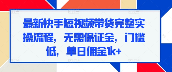 最新快手短视频带货完整实操流程，无需保证金，门槛低，单日佣金1k+客创社 - 专注互联网轻资产创业及网络项目资源整合与分享客创社 - 专注互联网轻资产创业及网络项目资源整合与分享