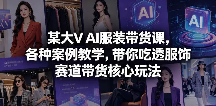 某大V AI服装带货课，各种案例教学，带你吃透服饰赛道带货核心玩法客创社区-专注互联网轻资产资源整合与分享客创社区-专注互联网轻资产资源整合与分享