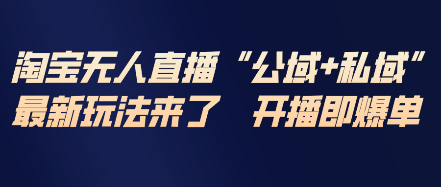 淘宝无人直播最新玩法，包含私域和公域两种玩法客创社区-专注互联网轻资产资源整合与分享客创社区-专注互联网轻资产资源整合与分享
