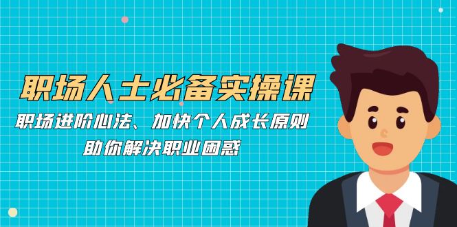 职场人士必备实操课：职场进阶心法、加快个人成长原则，助你解决职业困惑客创社 - 专注互联网轻资产创业及网络项目资源整合与分享客创社 - 专注互联网轻资产创业及网络项目资源整合与分享