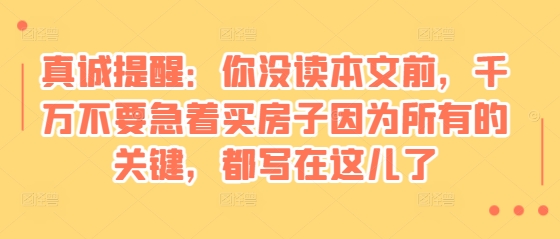 某付费文章：真诚提醒：你没读本文前，千万不要急着买房子因为所有的关键，都写在这儿了客创社 - 专注互联网轻资产创业及网络项目资源整合与分享客创社 - 专注互联网轻资产创业及网络项目资源整合与分享