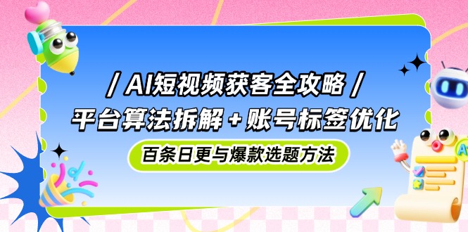 AI短视频获客全攻略：平台算法拆解+账号标签优化，百条日更与爆款选题方法客创社 - 专注互联网轻资产创业及网络项目资源整合与分享客创社 - 专注互联网轻资产创业及网络项目资源整合与分享