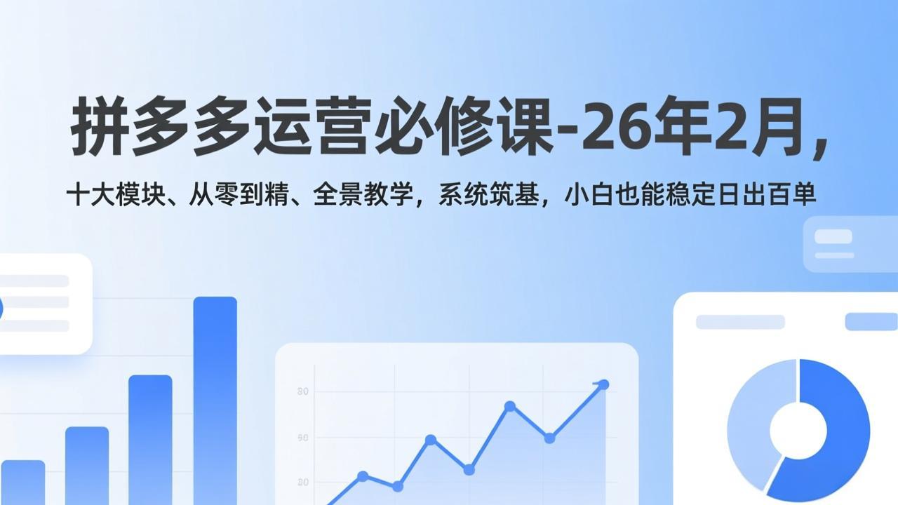 拼多多运营必修课-26年2月，十大模块、从零到精、全景教学，系统筑基，小白也能稳定日出百单 - 活动营销技巧收益分析报告 |...-鱼见海资源网-免费PHP网站源码模板,插件软件网创AI智能体资源分享平台！