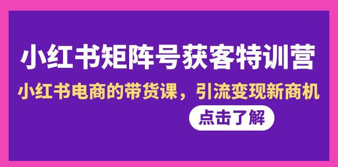 小红书-矩阵号获客特训营-第10期，小红书电商的带货课，引流变现新商机客创社 - 专注互联网轻资产创业及网络项目资源整合与分享客创社 - 专注互联网轻资产创业及网络项目资源整合与分享