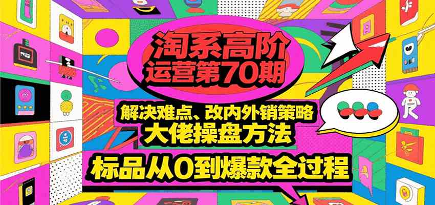 淘系高阶运营第70期，解决难点、改内外销策略，大佬操盘方法，标品从0到爆款全过程-客创社 - 专注互联网轻资产创业及网络项目资源整合与分享客创社-免费且强大的项目分享网站！