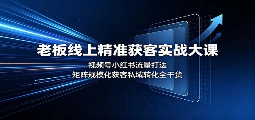 老板线上精准获客实战大课：视频号小红书流量打法，矩阵规模化获客私域转化全干货星享资源网星享资源网