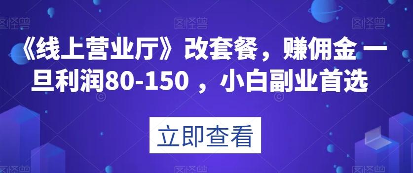 《线上营业厅》改套餐，赚佣金一旦利润80-150，小白副业首选【揭秘】客创社 - 专注互联网轻资产创业及网络项目资源整合与分享客创社 - 专注互联网轻资产创业及网络项目资源整合与分享