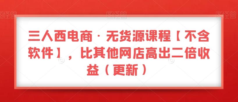 三人西电商·无货源课程【不含软件】，比其他网店高出二倍收益（更新）客创社 - 专注互联网轻资产创业及网络项目资源整合与分享客创社 - 专注互联网轻资产创业及网络项目资源整合与分享