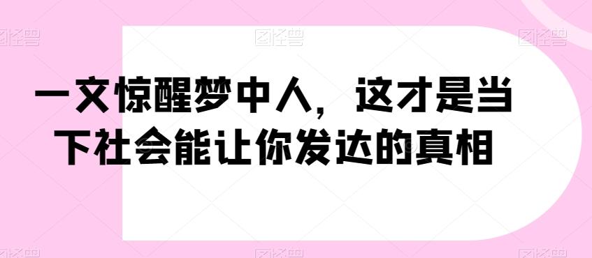 一文惊醒梦中人，这才是当下社会能让你发达的真相【公众号付费文章】客创社 - 专注互联网轻资产创业及网络项目资源整合与分享客创社 - 专注互联网轻资产创业及网络项目资源整合与分享