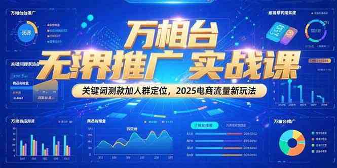 万相台无界推广实战课，关键词测款加人群定位，2025电商流量新玩法-客创社 - 专注互联网轻资产创业及网络项目资源整合与分享客创社-免费且强大的项目分享网站！