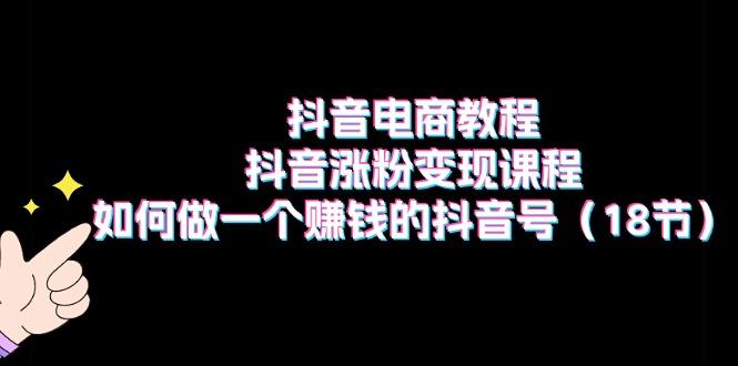 抖音电商教程：抖音涨粉变现课程：如何做一个赚钱的抖音号(18节客创社 - 专注互联网轻资产创业及网络项目资源整合与分享客创社 - 专注互联网轻资产创业及网络项目资源整合与分享