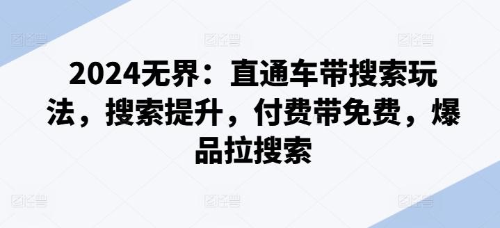 2024无界：直通车带搜索玩法，搜索提升，付费带免费，爆品拉搜索客创社 - 专注互联网轻资产创业及网络项目资源整合与分享客创社 - 专注互联网轻资产创业及网络项目资源整合与分享
