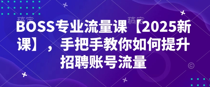 BOSS专业流量课【2025新课】，手把手教你如何提升招聘账号流量客创社 - 专注互联网轻资产创业及网络项目资源整合与分享客创社 - 专注互联网轻资产创业及网络项目资源整合与分享