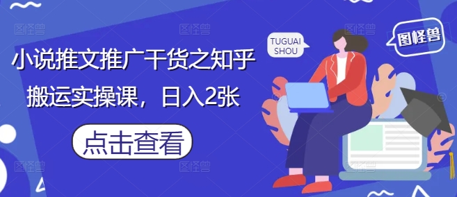 小说推文推广干货之知乎搬运实操课，日入2张客创社 - 专注互联网轻资产创业及网络项目资源整合与分享客创社 - 专注互联网轻资产创业及网络项目资源整合与分享