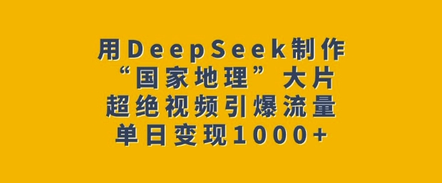 用DeepSeek制作“国家地理”大片，超绝视频引爆流量，单日变现多张客创社 - 专注互联网轻资产创业及网络项目资源整合与分享客创社 - 专注互联网轻资产创业及网络项目资源整合与分享