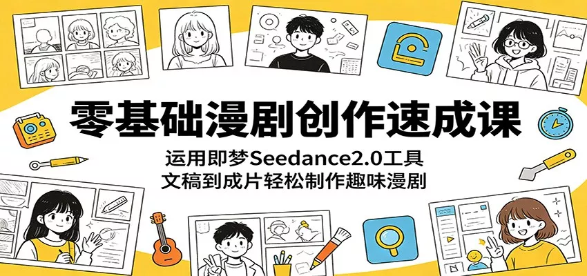 零基础漫剧创作速成课：运用即梦Seedance2.0工具，文稿到成片轻松制作趣味漫剧客创社区-专注互联网轻资产资源整合与分享客创社区-专注互联网轻资产资源整合与分享