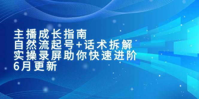 主播成长指南：自然流起号+话术拆解，实操录屏助你快速进阶（6月更新）-客创社 - 专注互联网轻资产创业及网络项目资源整合与分享客创社-免费且强大的项目分享网站！