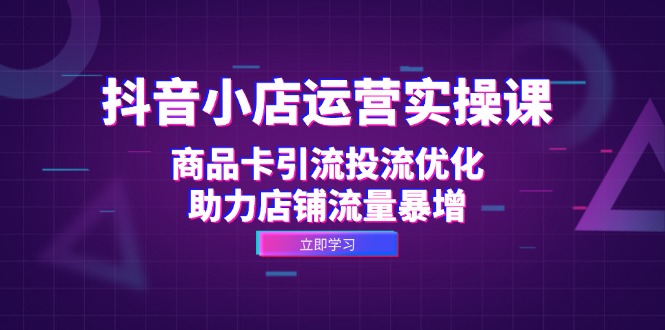 抖音小店运营实操课：商品卡引流投流优化，助力店铺流量暴增客创社 - 专注互联网轻资产创业及网络项目资源整合与分享客创社 - 专注互联网轻资产创业及网络项目资源整合与分享