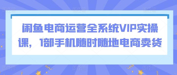 闲鱼电商运营全系统VIP实操课，1部手机随时随地电商卖货客创社 - 专注互联网轻资产创业及网络项目资源整合与分享客创社 - 专注互联网轻资产创业及网络项目资源整合与分享