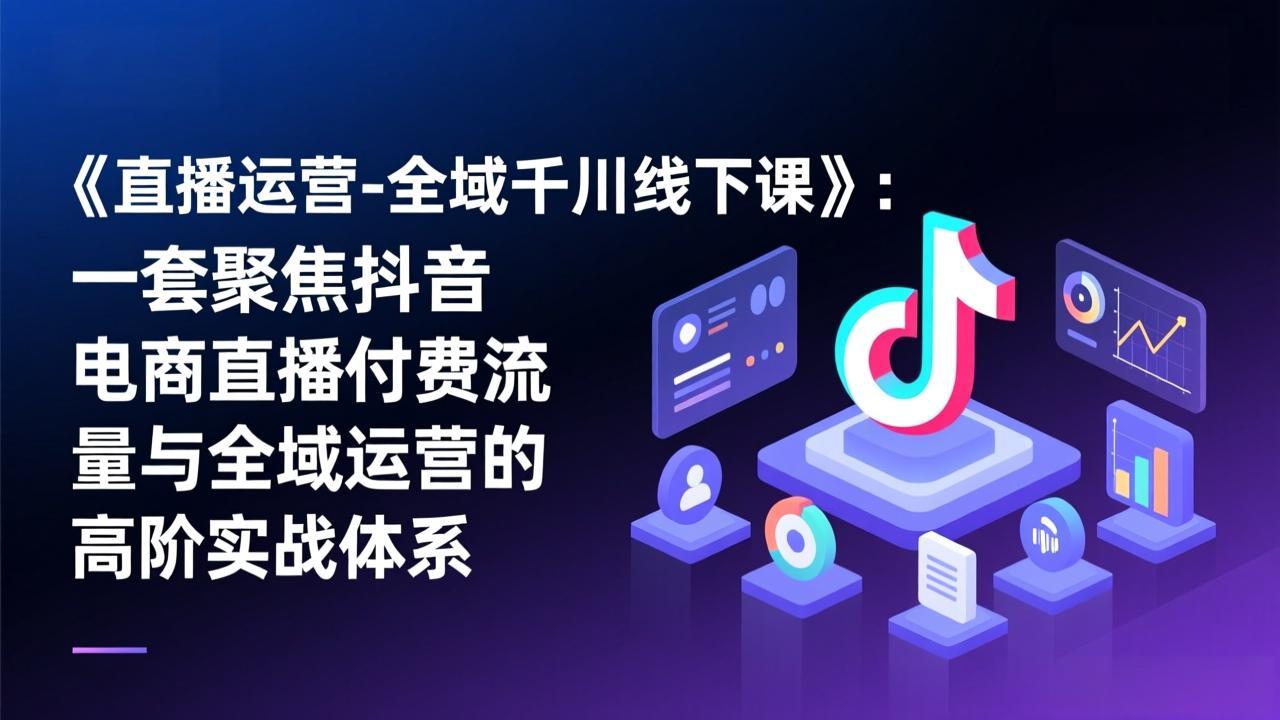 《直播运营-全域千川线下课》：一套聚焦抖音电商直播付费流量与全域运营的高阶实战体系客创社区-专注互联网轻资产资源整合与分享客创社区-专注互联网轻资产资源整合与分享