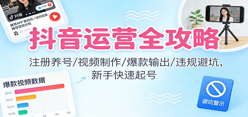抖音运营全攻略：注册养号/视频制作/爆款输出/违规避坑，新手快速起号客创社区-专注互联网轻资产资源整合与分享客创社区-专注互联网轻资产资源整合与分享