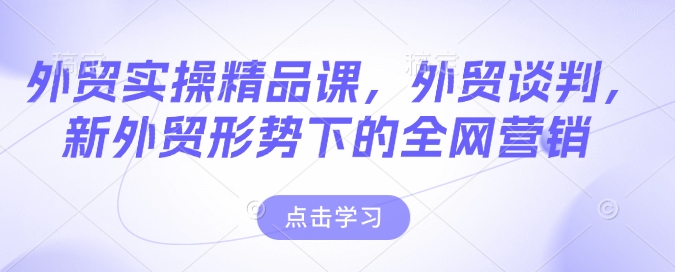 外贸实操精品课，外贸谈判，新外贸形势下的全网营销-客创社 - 专注互联网轻资产创业及网络项目资源整合与分享客创社-免费且强大的项目分享网站！