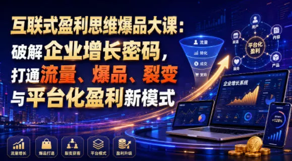 互联式盈利思维爆品大课：破解企业增长密码，打通流量、爆品、裂变与平台化盈利新模式客创社区-专注互联网轻资产资源整合与分享客创社区-专注互联网轻资产资源整合与分享