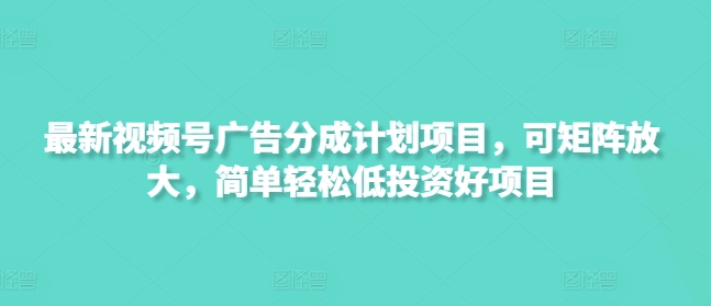 最新视频号广告分成计划项目，可矩阵放大，简单轻松低投资好项目客创社 - 专注互联网轻资产创业及网络项目资源整合与分享客创社 - 专注互联网轻资产创业及网络项目资源整合与分享