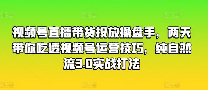 视频号直播带货投放操盘手，两天带你吃透视频号运营技巧，纯自然流3.0实战打法客创社 - 专注互联网轻资产创业及网络项目资源整合与分享客创社 - 专注互联网轻资产创业及网络项目资源整合与分享