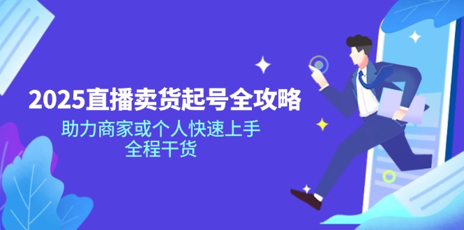 2025直播卖货起号全攻略，助力商家或个人快速上手，全程干货客创社 - 专注互联网轻资产创业及网络项目资源整合与分享客创社 - 专注互联网轻资产创业及网络项目资源整合与分享