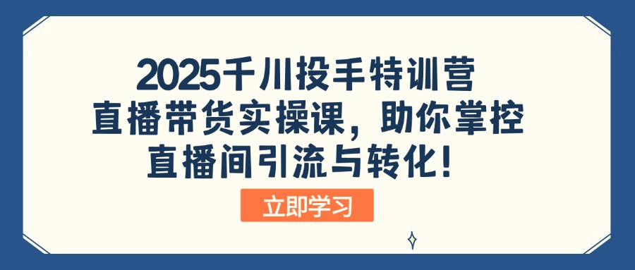 2025千川投手特训营：直播带货实操课，助你掌控直播间引流与转化！客创社 - 专注互联网轻资产创业及网络项目资源整合与分享客创社 - 专注互联网轻资产创业及网络项目资源整合与分享