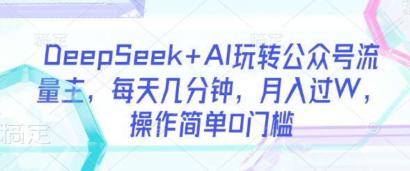DeepSeek+AI玩转公众号流量主，每天几分钟，月入过W，操作简单0门槛客创社 - 专注互联网轻资产创业及网络项目资源整合与分享客创社 - 专注互联网轻资产创业及网络项目资源整合与分享