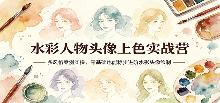 水彩人物头像上色实战营：多风格案例实操，零基础也能稳步进阶水彩头像绘制客创社区-专注互联网轻资产资源整合与分享客创社区-专注互联网轻资产资源整合与分享
