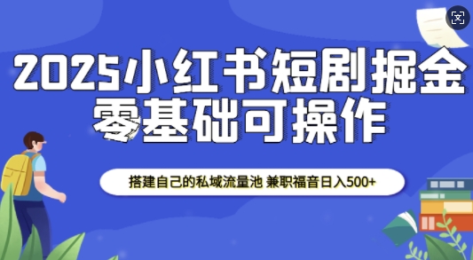 2025小红书短剧掘金，搭建自己的私域流量池，兼职福音日入5张客创社 - 专注互联网轻资产创业及网络项目资源整合与分享客创社 - 专注互联网轻资产创业及网络项目资源整合与分享