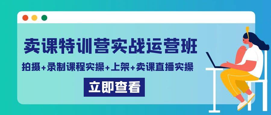 卖课特训营实战运营班：拍摄+录制课程实操+上架课程+卖课直播实操客创社 - 专注互联网轻资产创业及网络项目资源整合与分享客创社 - 专注互联网轻资产创业及网络项目资源整合与分享