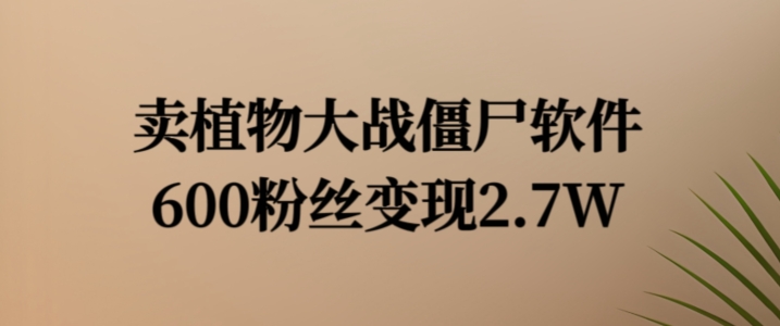 卖植物大战僵尸软件，600粉丝变现2.7W【揭秘】客创社 - 专注互联网轻资产创业及网络项目资源整合与分享客创社 - 专注互联网轻资产创业及网络项目资源整合与分享