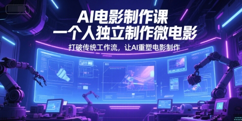 AI电影制作课，一个人独立制作微电影，打破传统工作流，让AI重塑电影制作-客创社 - 专注互联网轻资产创业及网络项目资源整合与分享客创社-免费且强大的项目分享网站！
