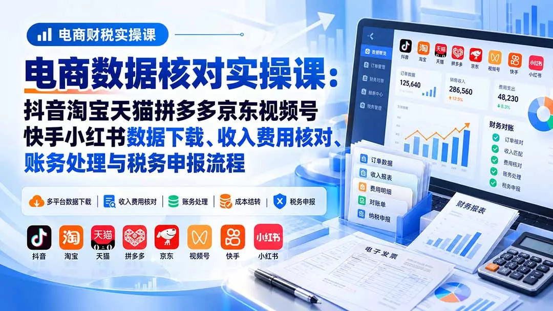 电商数据核账实操课：抖音淘宝天猫拼多多京东视频号快手小红书数据下载、收入费用核对、账务处理与税务申报流程-鱼见海资源网-免费PHP网站源码模板,插件软件网创AI智能体资源分享平台！