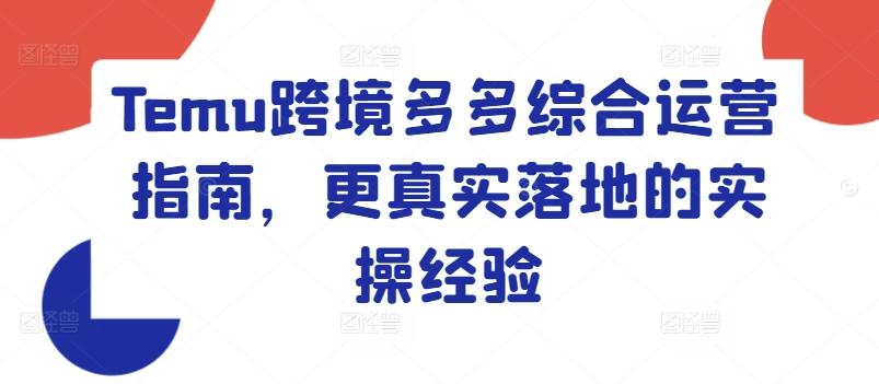 Temu跨境多多综合运营指南，更真实落地的实操经验客创社 - 专注互联网轻资产创业及网络项目资源整合与分享客创社 - 专注互联网轻资产创业及网络项目资源整合与分享