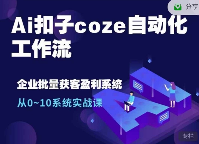 Ai扣子coze自动化工作流，从0~10系统实战课，10个人的工作量1个人完成客创社 - 专注互联网轻资产创业及网络项目资源整合与分享客创社 - 专注互联网轻资产创业及网络项目资源整合与分享