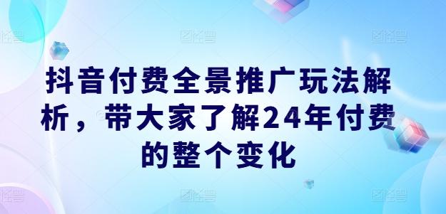 抖音付费全景推广玩法解析，带大家了解24年付费的整个变化客创社 - 专注互联网轻资产创业及网络项目资源整合与分享客创社 - 专注互联网轻资产创业及网络项目资源整合与分享