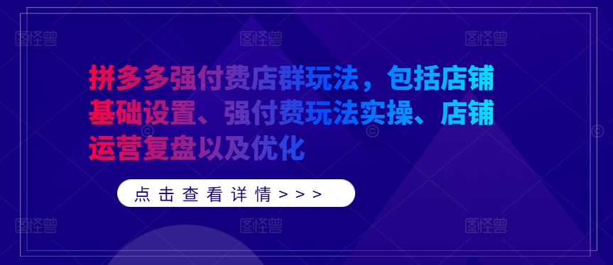 拼多多强付费店群玩法，包括店铺基础设置、强付费玩法实操、店铺运营复盘以及优化客创社 - 专注互联网轻资产创业及网络项目资源整合与分享客创社 - 专注互联网轻资产创业及网络项目资源整合与分享