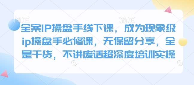 全案IP操盘手线下课，成为现象级ip操盘手必修课，无保留分享，全是干货，不讲废话超深度培训实操-客创社 - 专注互联网轻资产创业及网络项目资源整合与分享客创社-免费且强大的项目分享网站！